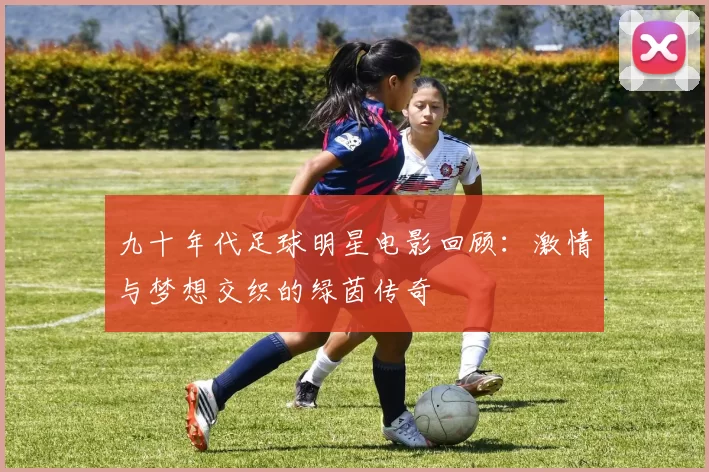 九十年代足球明星电影回顾：激情与梦想交织的绿茵传奇