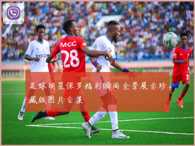 足球明星保罗精彩瞬间全景展示珍藏版图片合集