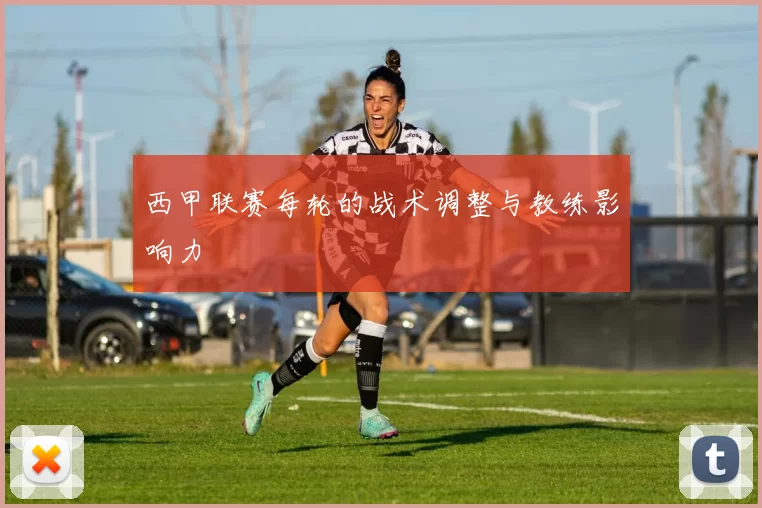西甲联赛每轮的战术调整与教练影响力