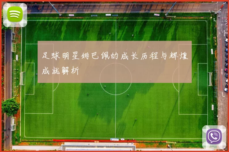 足球明星姆巴佩的成长历程与辉煌成就解析