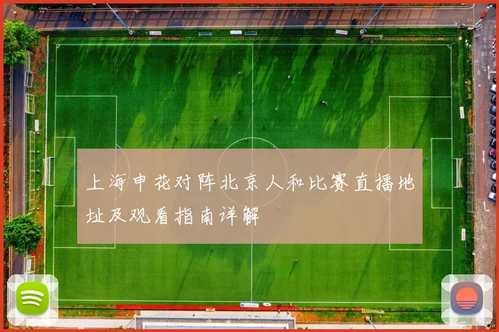 上海申花对阵北京人和比赛直播地址及观看指南详解