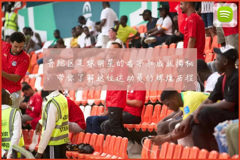 普陀区足球明星的名字和成就揭秘，带你了解这位运动员的辉煌历程