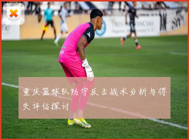 重庆篮球队防守反击战术分析与得失评估探讨