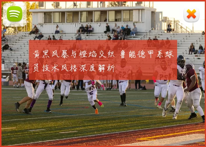 黄黑风暴与橙焰交织 鲁能德甲系球员技术风格深度解析
