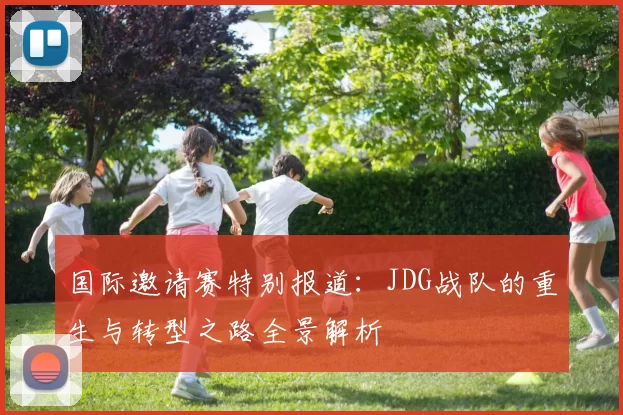 国际邀请赛特别报道：JDG战队的重生与转型之路全景解析