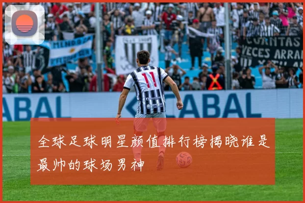 全球足球明星颜值排行榜揭晓谁是最帅的球场男神