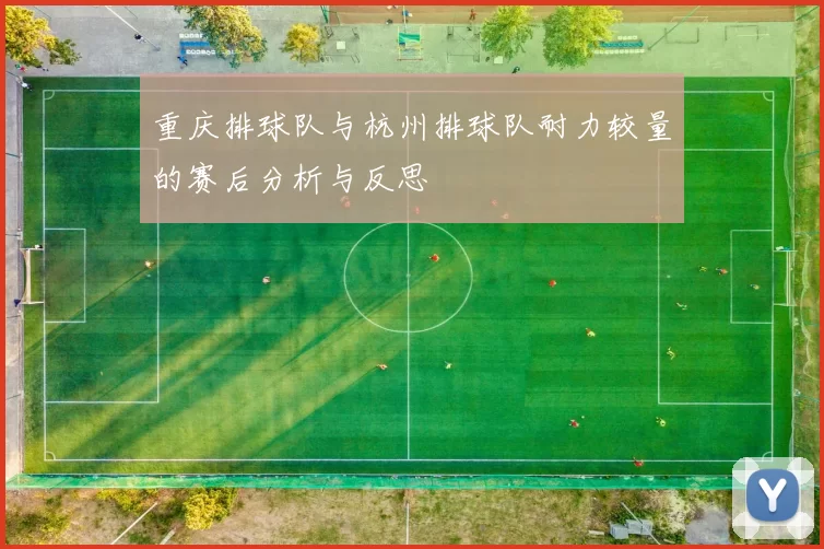 重庆排球队与杭州排球队耐力较量的赛后分析与反思