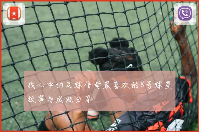 我心中的足球传奇最喜欢的8号球星故事与成就分享