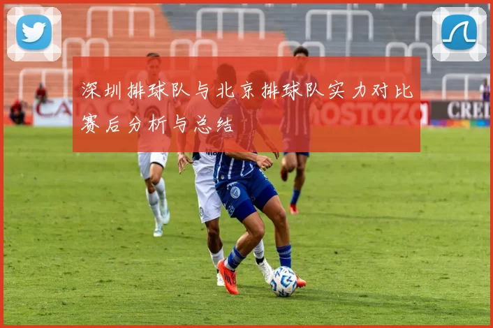 深圳排球队与北京排球队实力对比赛后分析与总结