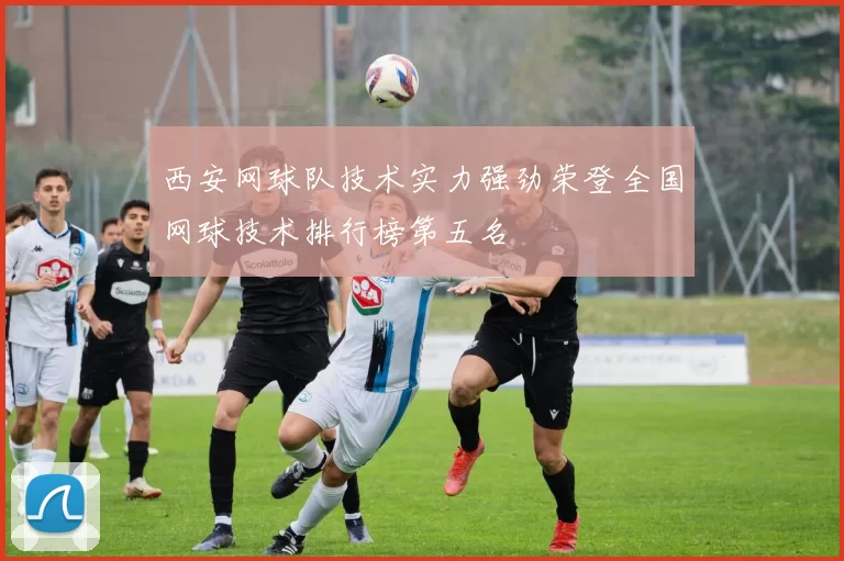 西安网球队技术实力强劲荣登全国网球技术排行榜第五名