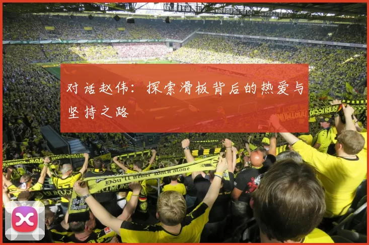 对话赵伟：探索滑板背后的热爱与坚持之路