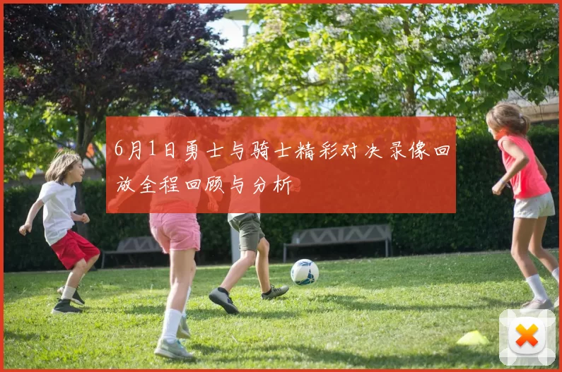 6月1日勇士与骑士精彩对决录像回放全程回顾与分析