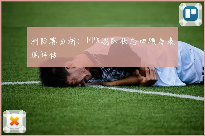 洲际赛分析：FPX战队状态回顾与表现评估
