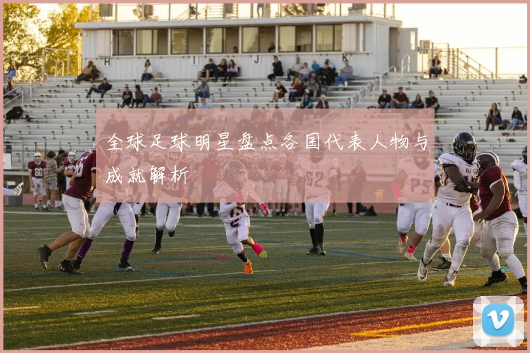 全球足球明星盘点各国代表人物与成就解析