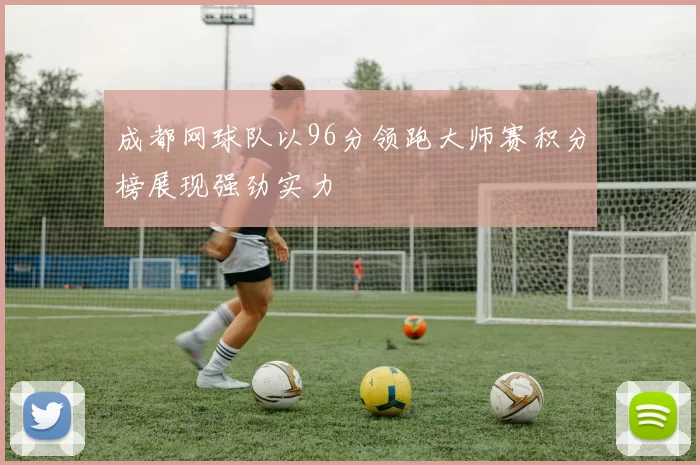 成都网球队以96分领跑大师赛积分榜展现强劲实力