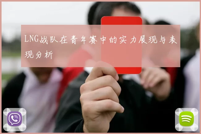 LNG战队在青年赛中的实力展现与表现分析