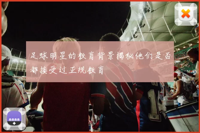 足球明星的教育背景揭秘他们是否都接受过正规教育