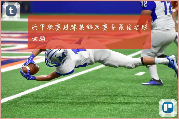 西甲联赛进球集锦及赛季最佳进球回顾