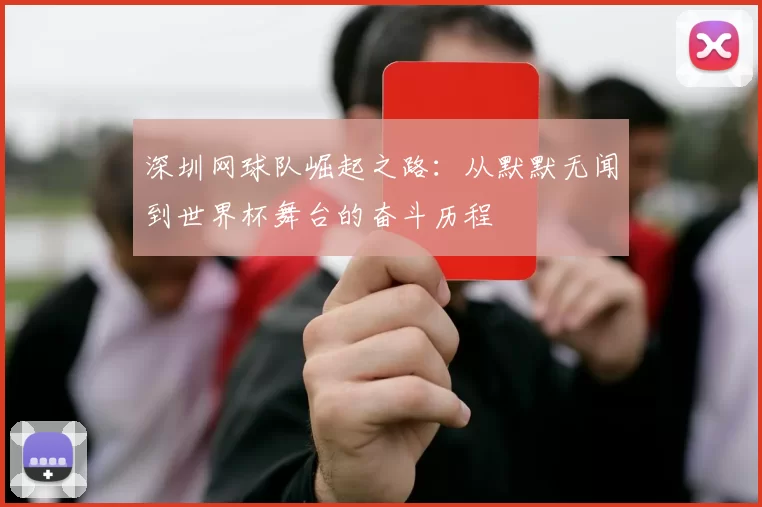 深圳网球队崛起之路：从默默无闻到世界杯舞台的奋斗历程