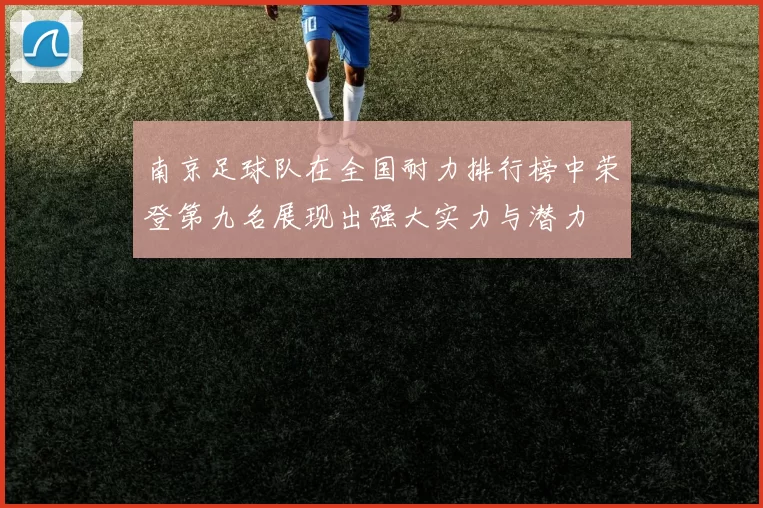 南京足球队在全国耐力排行榜中荣登第九名展现出强大实力与潜力