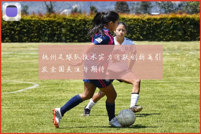 杭州足球队技术实力飞跃创新高引发全国关注与期待