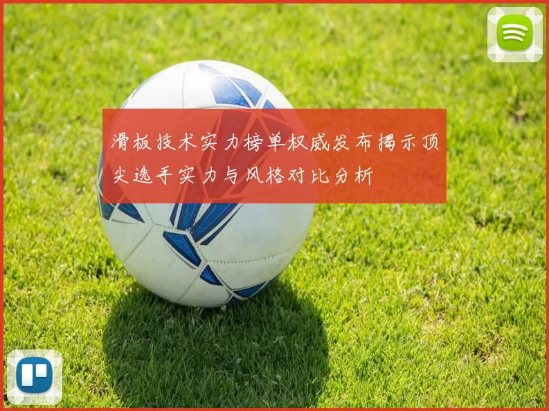 滑板技术实力榜单权威发布揭示顶尖选手实力与风格对比分析