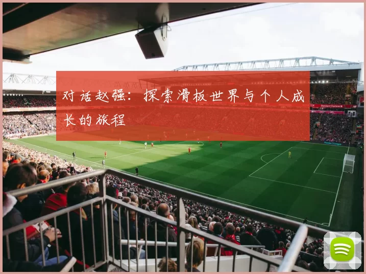 对话赵强：探索滑板世界与个人成长的旅程