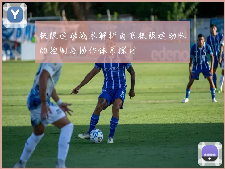 极限运动战术解析南京极限运动队的控制与协作体系探讨