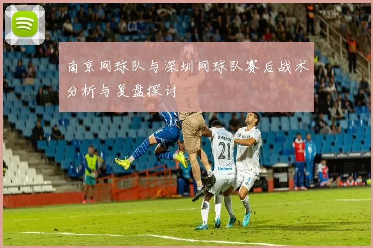 南京网球队与深圳网球队赛后战术分析与复盘探讨