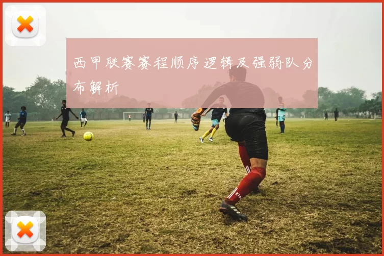 西甲联赛赛程顺序逻辑及强弱队分布解析