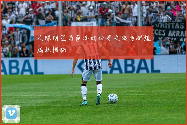 足球明星马萨洛的传奇之路与辉煌成就揭秘