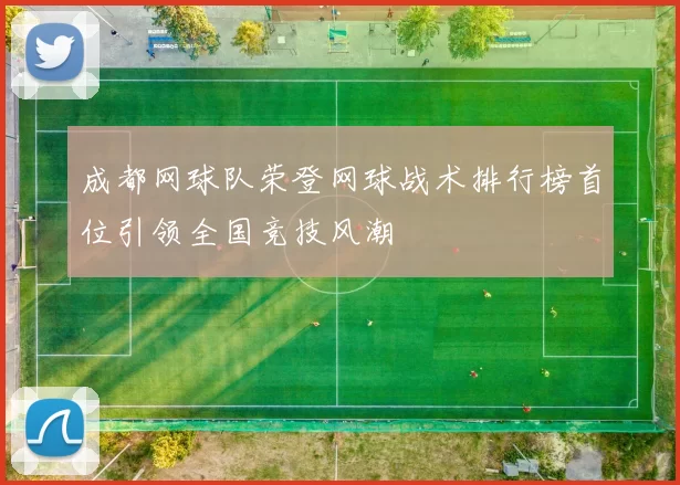 成都网球队荣登网球战术排行榜首位引领全国竞技风潮