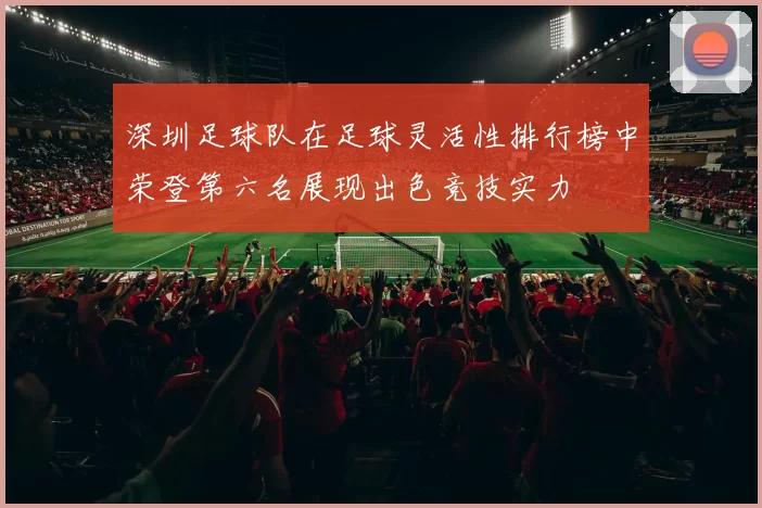 深圳足球队在足球灵活性排行榜中荣登第六名展现出色竞技实力