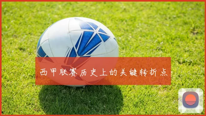 西甲联赛历史上的关键转折点
