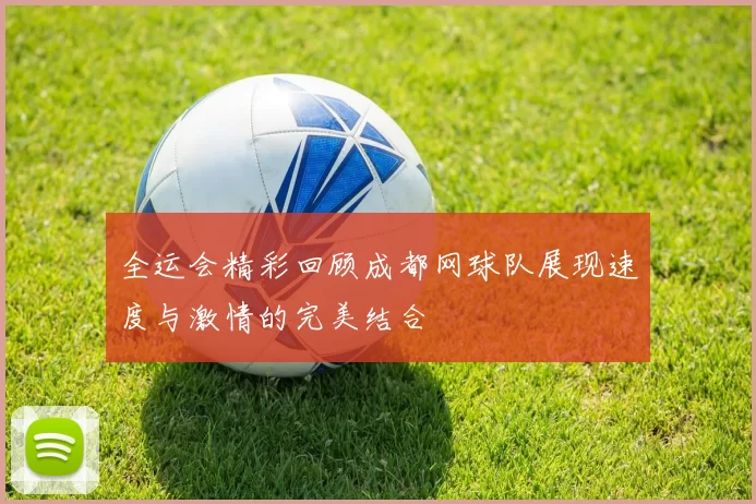 全运会精彩回顾成都网球队展现速度与激情的完美结合