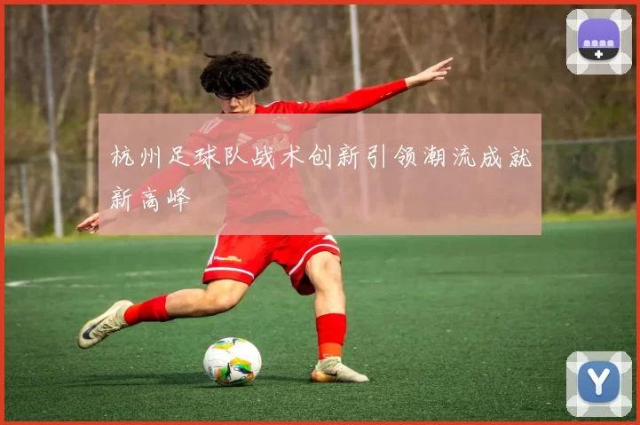 杭州足球队战术创新引领潮流成就新高峰