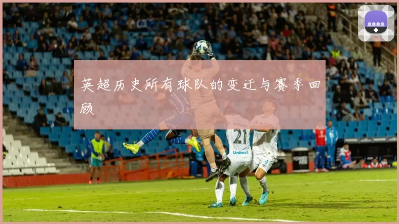 英超历史所有球队的变迁与赛季回顾