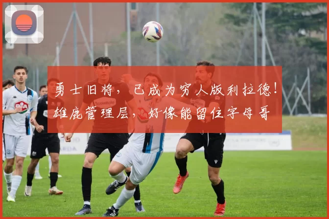 勇士旧将，已成为穷人版利拉德！雄鹿管理层，好像能留住字母哥