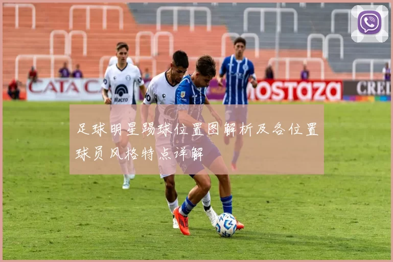 足球明星踢球位置图解析及各位置球员风格特点详解