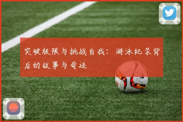 突破极限与挑战自我：游泳纪录背后的故事与奇迹