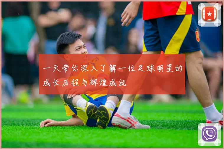一天带你深入了解一位足球明星的成长历程与辉煌成就