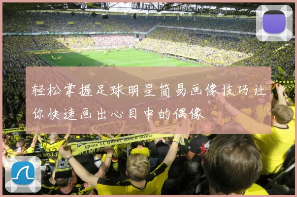 轻松掌握足球明星简易画像技巧让你快速画出心目中的偶像