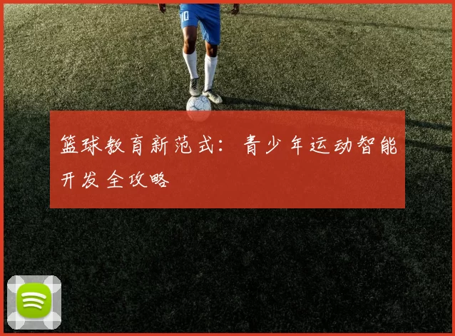 篮球教育新范式：青少年运动智能开发全攻略