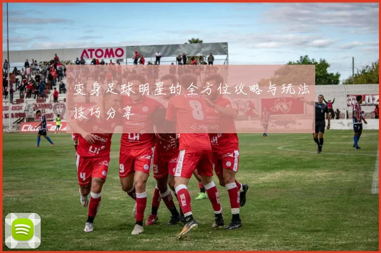 变身足球明星的全方位攻略与玩法技巧分享