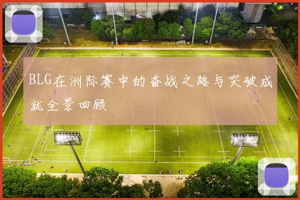 BLG在洲际赛中的奋战之路与突破成就全景回顾