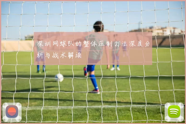 深圳网球队的整体压制打法深度分析与战术解读