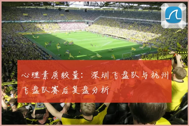 心理素质较量：深圳飞盘队与杭州飞盘队赛后复盘分析