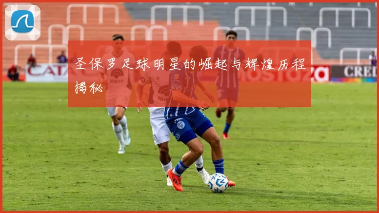 圣保罗足球明星的崛起与辉煌历程揭秘