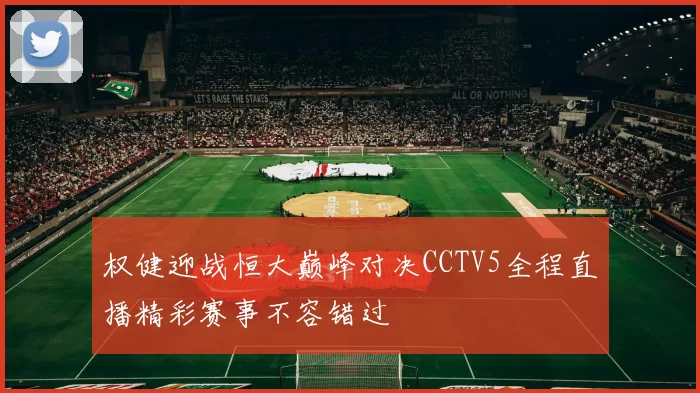 权健迎战恒大巅峰对决CCTV5全程直播精彩赛事不容错过
