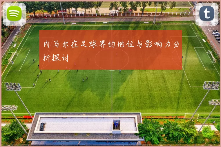 内马尔在足球界的地位与影响力分析探讨